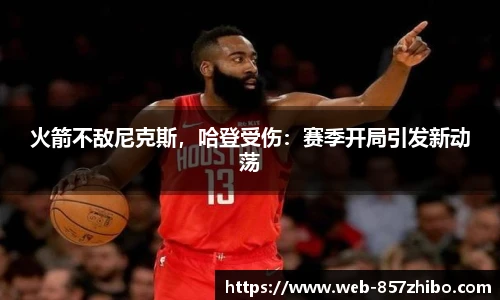 火箭不敌尼克斯，哈登受伤：赛季开局引发新动荡