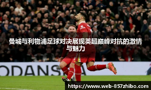 曼城与利物浦足球对决展现英超巅峰对抗的激情与魅力