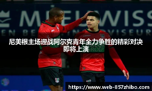 尼美根主场迎战阿尔克青年全力争胜的精彩对决即将上演