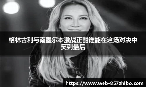 格林古利与南墨尔本激战正酣谁能在这场对决中笑到最后