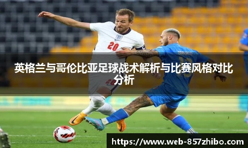 英格兰与哥伦比亚足球战术解析与比赛风格对比分析