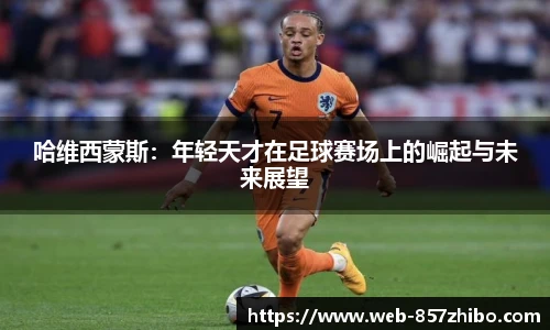 哈维西蒙斯：年轻天才在足球赛场上的崛起与未来展望