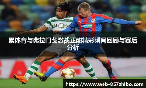 累体育与弗拉门戈激战正酣精彩瞬间回顾与赛后分析