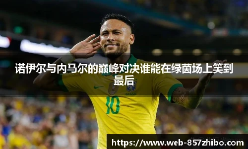 诺伊尔与内马尔的巅峰对决谁能在绿茵场上笑到最后