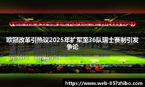 欧冠改革引热议2025年扩军至36队瑞士赛制引发争论