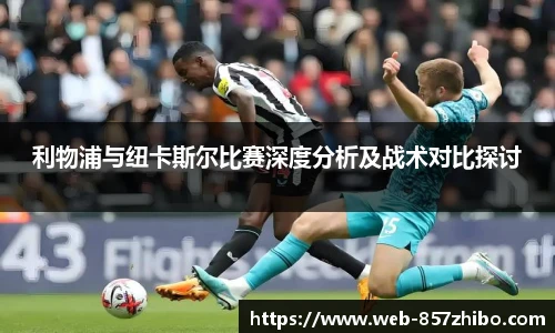 利物浦与纽卡斯尔比赛深度分析及战术对比探讨