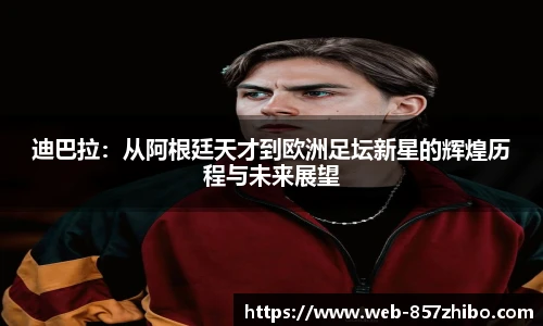 迪巴拉：从阿根廷天才到欧洲足坛新星的辉煌历程与未来展望