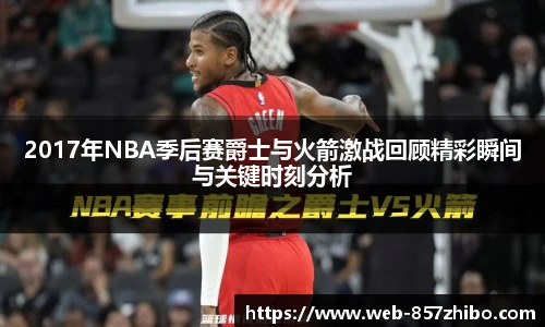 2017年NBA季后赛爵士与火箭激战回顾精彩瞬间与关键时刻分析