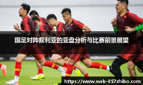 国足对阵叙利亚的亚盘分析与比赛前景展望