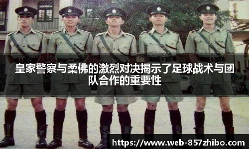 皇家警察与柔佛的激烈对决揭示了足球战术与团队合作的重要性