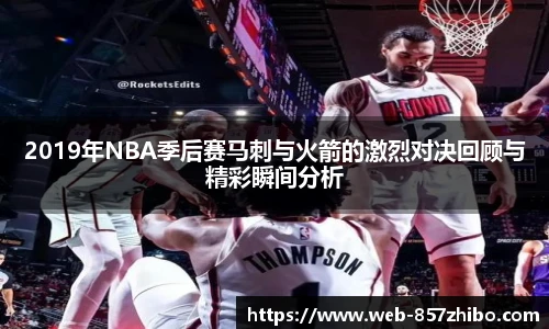 2019年NBA季后赛马刺与火箭的激烈对决回顾与精彩瞬间分析