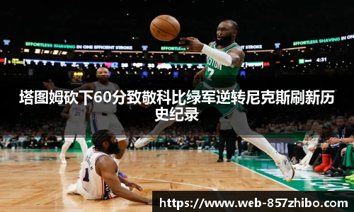 塔图姆砍下60分致敬科比绿军逆转尼克斯刷新历史纪录