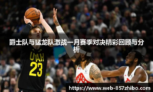 爵士队与猛龙队激战一月赛季对决精彩回顾与分析