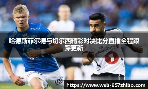 哈德斯菲尔德与切尔西精彩对决比分直播全程跟踪更新
