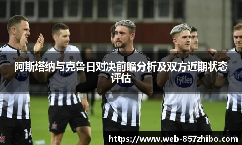 阿斯塔纳与克鲁日对决前瞻分析及双方近期状态评估