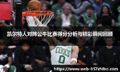 凯尔特人对阵公牛比赛得分分析与精彩瞬间回顾