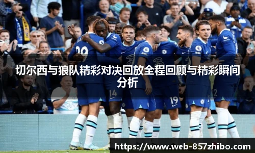 切尔西与狼队精彩对决回放全程回顾与精彩瞬间分析