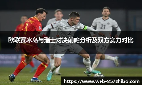 欧联赛冰岛与瑞士对决前瞻分析及双方实力对比