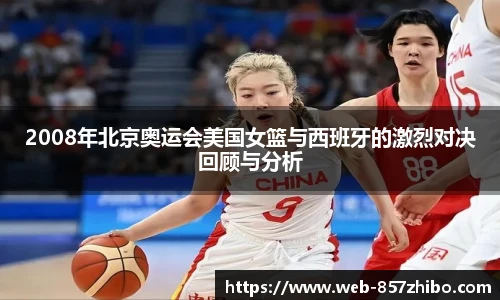 2008年北京奥运会美国女篮与西班牙的激烈对决回顾与分析