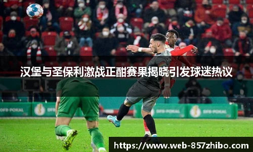 汉堡与圣保利激战正酣赛果揭晓引发球迷热议