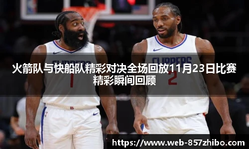 火箭队与快船队精彩对决全场回放11月23日比赛精彩瞬间回顾