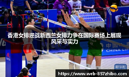 香港女排迎战新西兰女排力争在国际赛场上展现风采与实力