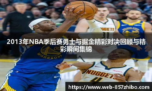 2013年NBA季后赛勇士与掘金精彩对决回顾与精彩瞬间集锦