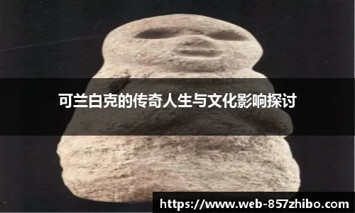 可兰白克的传奇人生与文化影响探讨