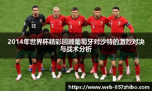 2014年世界杯精彩回顾葡萄牙对沙特的激烈对决与战术分析