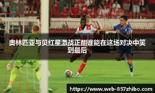 奥林匹亚与贝红星激战正酣谁能在这场对决中笑到最后